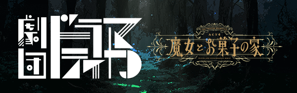 劇団『ドラマティカ』ACT4『魔女とお菓子の家』